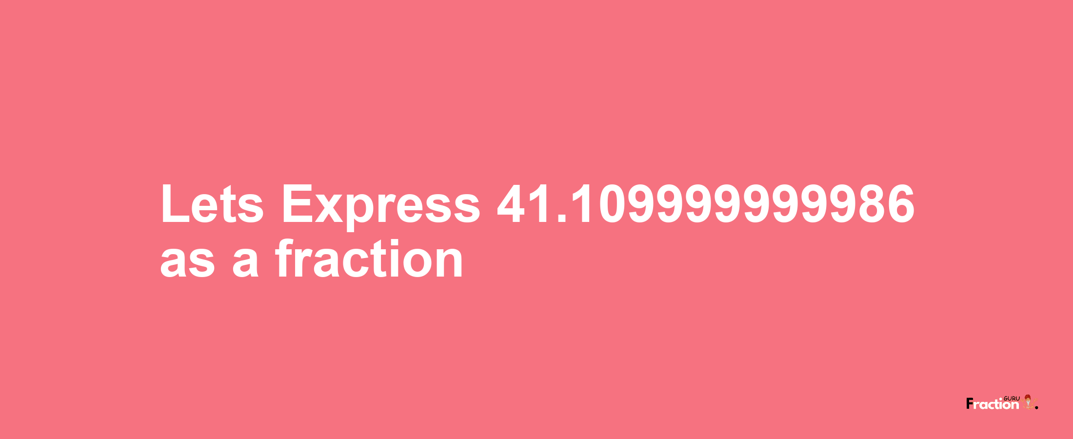 Lets Express 41.109999999986 as afraction